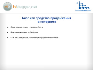 Блог как средство продвижения  в интернете Люди охотнее ставят ссылки на блоги . Поисковые машины любят блоги . Есть масса сервисов, помогающих продвижению блогов . 