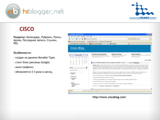 CISCO Разделы:  Календарь, Рубрики, Поиск, Архив, Последние записи, Ссылки,  RSS. Особенности:  создан на движке  Movable Type; стоит блок рекламы  Google; мало графики; обновляется 2-3 раза в месяц. http://www.ciscoblog.com/ 