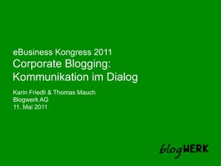 eBusiness Kongress 2011 Corporate Blogging:  Kommunikation im Dialog Karin Friedli & Thomas Mauch BlogwerkAG 11. Mai 2011 