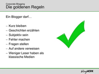 Die goldenen RegelnEin Blogger darf…Kurz bleibenGeschichten erzählenSubjektiv seinFehler machenFragen stellenAuf andere verweisenWeniger Leser haben alsklassische MedienCorporate Blogging