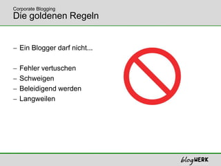 Die goldenen RegelnEin Blogger darf nicht...Fehler vertuschenSchweigenBeleidigend werdenLangweilenCorporate Blogging