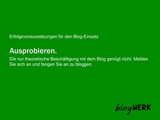 Ausprobieren.Die nur theoretische Beschäftigung mit dem Blog genügt nicht. Melden Sie sich an und fangen Sie an zu bloggen.