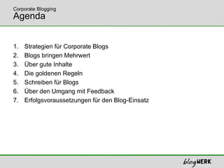 Strategien für Corporate BlogsBlogs bringen MehrwertÜber gute InhalteDie goldenen RegelnSchreiben für BlogsÜber den Umgang mit FeedbackErfolgsvoraussetzungen für den Blog-EinsatzAgendaCorporate Blogging