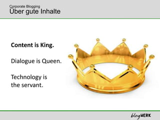 Über gute InhalteCorporate BloggingContent is King. Dialogueis Queen.Technology istheservant. 