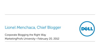 Lionel Menchaca, Chief Blogger
Corporate Blogging the Right Way
MarketingProfs University—February 20, 2012
 