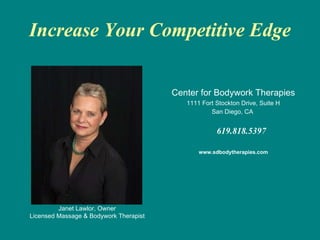 Increase Your Competitive Edge Center for Bodywork Therapies 1111 Fort Stockton Drive, Suite H San Diego, CA  619.818.5397 www.sdbodytherapies.com Janet Lawlor, Owner Licensed Massage & Bodywork Therapist 