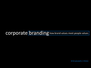 corporate branding  how brand values meet peoplevalues krist pauwels / choco 