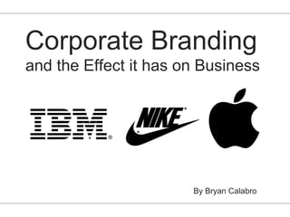 Corporate Branding
and the Effect it has on Business




                       By Bryan Calabro
 