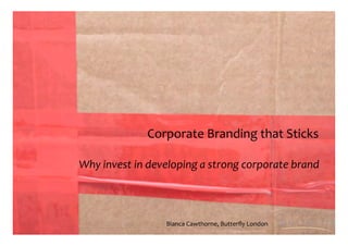 Corporate Branding that Sticks

Why invest in developing a strong corporate brand



                 Bianca Cawthorne, Butterﬂy London
 