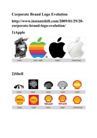 Corporate Brand Logo Evolution
http://www.instantshift.com/2009/01/29/20-
corporate-brand-logo-evolution/
1)Apple




2)Shell
 
