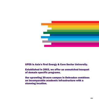 UPES is Asia's first Energy & Core Sector University.
Established in 2003, we offer an unmatched bouquet
of domain specific programs.
Our sprawling 30-acre campus in Dehradun combines
an incomparable academic infrastructure with a
stunning location.
 