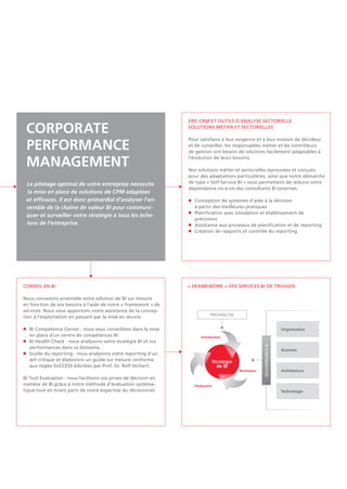 « FRAMEWORK » DES SERVICES BI DE TRIVADIS
Organisation
Business
Architecture
Technologie
Préanalyse
GOUVERNANCEBI
Stratégie
de BI
Réalisation
Initialisation
Production
ERP, CRM et outils d'analyse sectorielle
Solutions métier et sectorielles
Pour satisfaire à leur exigence et à leur mission de décideur
et de conseiller, les responsables métier et les contrôleurs
de gestion ont besoin de solutions facilement adaptables à
l'évolution de leurs besoins.
Nos solutions métier et sectorielles éprouvées et conçues
pour des adaptations particulières, ainsi que notre démarche
de type « Self-Service BI » vous permettent de réduire votre
dépendance vis-à-vis des consultants BI externes.
n	Conception de systèmes d'aide à la décision
à partir des meilleures pratiques
n	Planification avec simulation et établissement de
prévisions
n	Assistance aux processus de planification et de reporting
n	Création de rapports et contrôle du reporting
CONSEIL EN BI
Nous concevons ensemble votre solution de BI sur mesure
en fonction de vos besoins à l'aide de notre « framework » de
services. Nous vous apportons notre assistance de la concep-
tion à l'exploitation en passant par la mise en œuvre.
n	BI Competence Center : nous vous conseillons dans la mise
en place d'un centre de compétences BI.
n	BI Health Check : nous analysons votre stratégie BI et vos
performances dans ce domaine.
n	Guide du reporting : nous analysons votre reporting d'un
œil critique et élaborons un guide sur mesure conforme
aux règles SUCCESS édictées par Prof. Dr. Rolf Hichert.
BI Tool Evaluation : nous facilitons vos prises de décision en
matière de BI grâce à notre méthode d'évaluation systéma-
tique tout en tirant parti de notre expertise du décisionnel.
CORPORATE
Performance
Management
Le pilotage optimal de votre entreprise nécessite
la mise en place de solutions de CPM adaptées
et efficaces. Il est donc primordial d'analyser l'en-
semble de la chaîne de valeur BI pour communi-
quer et surveiller votre stratégie à tous les éche-
lons de l'entreprise.
 