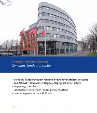 Strijbosch Thunnissen Makelaars
Spraakmakende transactie



- Verhuurd kantoorgebouw van ruim 5.000 m² in Arnhem verkocht
  aan AIK (APO Immobilien-Kapitalanlagegesellschaft mbH).
- Velperweg 1, Arnhem
- Oppervlakte ca. 5.176 m² en 80 parkeerplaatsen
- Investeringsvolume is ca. € 11 mln.




31
 
