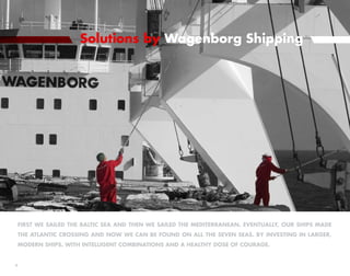 Solutions by Wagenborg Shipping




First we sailed the Baltic Sea and then we sailed the Mediterranean. Eventually, our ships made
the Atlantic crossing and now we can be found on all the seven seas. By investing in larger,
modern ships. With intelligent combinations and a healthy dose of courage.



 