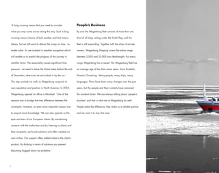 ‘A long crossing means that you need to consider                People’s Business

what you may come across along the way. Such a long             By now the Wagenborg fleet consists of more than one

crossing means chance of bad weather and that means             third of all ships sailing under the Dutch flag, and the

delays, but we still want to deliver the cargo on time - no     fleet is still expanding. Together with the ships of private

matter what. So we invested in weather navigation which         owners, Wagenborg Shipping covers the entire range

will enable us to predict the progress of the journey in        between 2,000 and 20,000 tons deadweight. For every

weather terms. The seasonality causes significant time          cargo Wagenborg has a vessel. The Wagenborg fleet has

pressure - we need to leave the Great Lakes before the end      an average age of less than seven years. Koos Zumkehr,

of December, otherwise we are locked in by the ice.’            Director Chartering: ‘Many people, many ships, many

This step worked out well, as Wagenborg acquired its            languages. There have been many changes over the past

own reputation and position in North America. In 2003,          years, but the people and their contacts have remained

Wagenborg opened an office in Montreal. ‘One of the             the constant factor. We are always talking about ‘people’s

reasons was to bridge the time difference between the           business’ and that is what we at Wagenborg do well.

continents. However, an even more important reason was          People make the difference, they make us a reliable partner

to acquire local knowledge. We can also operate as the          and we want it to stay that way.’

eyes and ears of our European clients. By maintaining

contacts with the authorities and by listening to clients and

their recipients, we found solutions and often created our

own niches. Our support offers added value to the client’s

product. By thinking in terms of solutions you prevent

becoming bogged down by problems.’





 