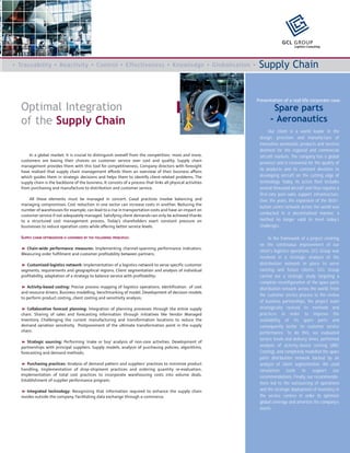 GCL GROUP
                                                                                                                                  Logistics Consulting




• Traceability • Reactivity • Control • Effectiveness • Knowledge • Globalisation •                            Supply Chain


                                                                                                              Presentation of a real-life corporate case:
  Optimal Integration                                                                                                Spare parts
  of the Supply Chain                                                                                               - Aeronautics
                                                                                                                     Our client is a world leader in the
                                                                                                               design, provision and manufacture of
                                                                                                               innovative aeronautic products and services
                                                                                                               destined for the regional and commercial
      In a global market, it is crucial to distinguish oneself from the competition; more and more,            aircraft markets. The company has a global
  customers are basing their choices on customer service over cost and quality. Supply chain
                                                                                                               presence and is renowned for the quality of
  management provides them with this tool for competitiveness. Company directors with foresight
                                                                                                               its products and its constant devotion to
  have realized that supply chain management affords them an overview of their business affairs
  which guides them in strategic decisions and helps them to identify client-related problems. The             developing aircraft on the cutting edge of
  supply chain is the backbone of the business. It consists of a process that links all physical activities    technology. Today, its active fleet includes
  from purchasing and manufacture to distribution and customer service.                                        several thousand aircraft and thus requires a
                                                                                                               first-rate post-sales support infrastructure.
      All these elements must be managed in concert. Good practices involve balancing and                      Over the years, the expansion of the distri-
  managing compromises. Cost reduction in one sector can increase costs in another. Reducing the
                                                                                                               bution centre network across the world was
  number of warehouses for example, can lead to a rise in transportation costs and have an impact on
  customer service if not adequately managed. Satisfying client demands can only be achieved thanks            conducted in a decentralized manner, a
  to a structured cost management process. Today’s shareholders exert constant pressure on                     method no longer valid to meet today’s
  businesses to reduce operation costs while offering better service levels.                                   challenges.

  SUPPLY CHAIN OPTIMIZATION IS GOVERNED BY THE FOLLOWING PRINCIPLES:                                                In the framework of a project centring
                                                                                                               on the continuous improvement of our
    Chain-wide performance measures: Implementing channel-spanning performance indicators.
                                                                                                               client’s logistics operations, GCL Group was
  Measuring order fulfilment and customer profitability between partners;
                                                                                                               involved in a strategic analysis of the
     Customized logistics network: Implementation of a logistics network to serve specific customer            distribution network in place to serve
  segments, requirements and geographical regions. Client segmentation and analysis of individual              existing and future clients. GCL Group
  profitability, adaptation of a strategy to balance service with profitability;                               carried out a strategic study targeting a
                                                                                                               complete reconfiguration of the spare parts
     Activity-based costing: Precise process mapping of logistics operations. Identification of cost           distribution network across the world. From
  and resource drivers. Business modelling, benchmarking of model. Development of decision models
                                                                                                               the customer service process to the review
  to perform product costing, client costing and sensitivity analysis;
                                                                                                               of business partnerships, the project team
     Collaborative forecast planning: Integration of planning processes through the entire supply              strategically revised its methods and
  chain. Sharing of sales and forecasting information through initiatives like Vendor Managed                  practices in order to improve the
  Inventory. Challenging the current manufacturing and transformation locations to reduce the                  availability of its spare parts and
  demand variation sensitivity. Postponement of the ultimate transformation point in the supply                consequently better its customer service
  chain;                                                                                                       performance. To do this, we evaluated
                                                                                                               service levels and delivery times, performed
     Strategic sourcing: Performing ‘make or buy’ analysis of non-core activities. Development of
  partnerships with principal suppliers. Supply models, analysis of purchasing policies, algorithms,           analysis of activity-based costing (ABC
  forecasting and demand methods;                                                                              Costing), and completely modelled the spare
                                                                                                               parts distribution network backed by an
     Purchasing practices: Analysis of demand pattern and suppliers’ practices to minimize product             analysis of client segmentation. We used
  handling. Implementation of drop-shipment practices and ordering quantity re-evaluation.                     simulation tools to support our
  Implementation of total cost practices to incorporate warehousing costs into volume deals.                   recommendations. Finally, our recommenda-
  Establishment of supplier performance program;
                                                                                                               tions led to the outsourcing of operations
      Integrated technology: Recognizing that information required to enhance the supply chain                 and the strategic deployment of inventory in
  resides outside the company. Facilitating data exchange through e-commerce.                                  the service centres in order to optimize
                                                                                                               global coverage and amortize the company’s
                                                                                                               assets.
 
