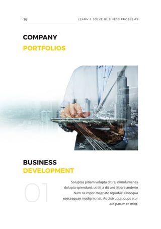 COMPANY
PORTFOLIOS
BUSINESS
DEVELOPMENT
Soluptas pitiam volupta dit re, nimolumenes
dolupta spiendunt, ut dit a dit unt labore anderio
Nam ra impor magnate repudae. Onsequa
eseceaquae modignis nat. As distruptat quos etur
aut parum re mint.
01
16 LEARN & SOLVE BUSINESS PROBLEMS
 