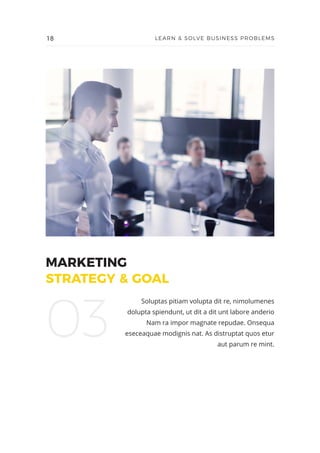 MARKETING
STRATEGY & GOAL
Soluptas pitiam volupta dit re, nimolumenes
dolupta spiendunt, ut dit a dit unt labore anderio
Nam ra impor magnate repudae. Onsequa
eseceaquae modignis nat. As distruptat quos etur
aut parum re mint.
03
18 LEARN & SOLVE BUSINESS PROBLEMS
 