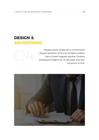 DESIGN &
ADVERTISING
Soluptas pitiam volupta dit re, nimolumenes
dolupta spiendunt, ut dit a dit unt labore anderio
Nam ra impor magnate repudae. Onsequa
eseceaquae modignis nat. As distruptat quos etur
aut parum re mint.
04
19LEARN & SOLVE BUSINESS PROBLEMS
 