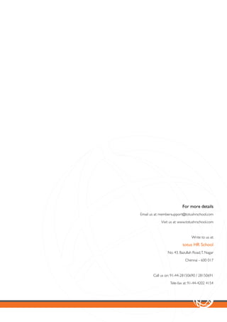 For more details
Email us at: membersupport@totushrschool.com

            Visit us at: www.totushrschool.com



                                Write to us at:

                          totus HR School
                No. 43, Bazullah Road, T. Nagar

                           Chennai - 600 017



       Call us on: 91-44-28150690 / 28150691

                 Tele-fax at: 91-44-4202 4154
 