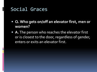 Social Graces
 Q.Who gets on/off an elevator first, men or
women?
 A.The person who reaches the elevator first
or is clo...