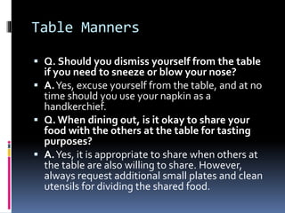Table Manners
 Q. Should you dismiss yourself from the table
if you need to sneeze or blow your nose?
 A.Yes, excuse you...