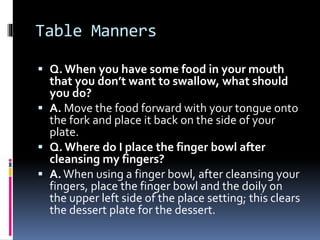 Table Manners
 Q. When you have some food in your mouth
that you don’t want to swallow, what should
you do?
 A. Move the...