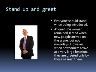 Stand up and greet
 Everyone should stand
when being introduced.
 At one time women
remained seated when
new people arri...