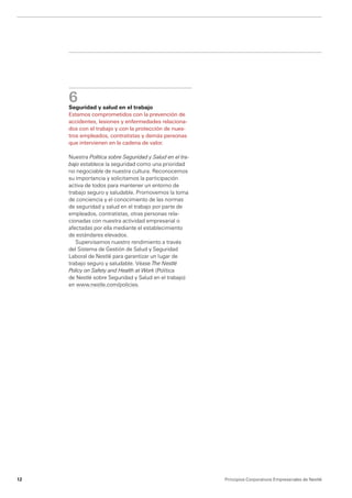 6
     Seguridad y salud en el trabajo
     Estamos comprometidos con la prevención de
     accidentes, lesiones y enfermedades relaciona-
     dos con el trabajo y con la protección de nues-
     tros empleados, contratistas y demás personas
     que intervienen en la cadena de valor.

     Nuestra Política sobre Seguridad y Salud en el tra-
     bajo establece la seguridad como una prioridad
     no negociable de nuestra cultura. Reconocemos
     su importancia y solicitamos la participación
     activa de todos para mantener un entorno de
     trabajo seguro y saludable. Promovemos la toma
     de conciencia y el conocimiento de las normas
     de seguridad y salud en el trabajo por parte de
     empleados, contratistas, otras personas rela­
     cionadas con nuestra actividad empresarial o
     afectadas por ella mediante el establecimiento
     de estándares elevados.
        Supervisamos nuestro rendimiento a través
     del Sistema de Gestión de Salud y Seguridad
     Laboral de Nestlé para garantizar un lugar de
     trabajo seguro y saludable. Véase The Nestlé
     Policy on Safety and Health at Work (Política
     de Nestlé sobre Seguridad y Salud en el trabajo)
     en www.nestle.com/policies.




12                                                         Principios Corporativos Empresariales de Nestlé
 