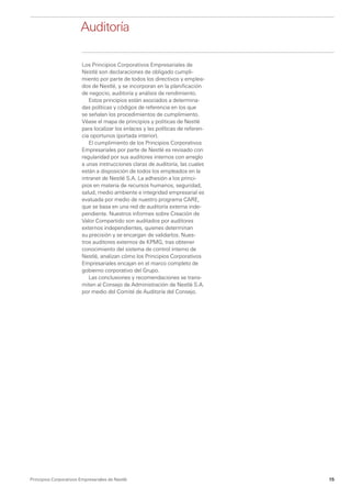 Auditoría

                         Los Principios Corporativos Empresariales de
                         Nestlé son declaraciones de obligado cumpli-
                         miento por parte de todos los directivos y emplea-
                         dos de Nestlé, y se incorporan en la planificación
                         de negocio, auditoría y análisis de rendimiento.
                            Estos principios están asociados a determina-
                         das políticas y códigos de referencia en los que
                         se señalan los procedimientos de cumplimiento.
                         Véase el mapa de principios y políticas de Nestlé
                         para localizar los enlaces y las políticas de referen-
                         cia oportunos (portada interior).
                            El cumplimiento de los Principios Corporativos
                         Empresariales por parte de Nestlé es revisado con
                         regularidad por sus auditores internos con arreglo
                         a unas instrucciones claras de auditoría, las cuales
                         están a disposición de todos los empleados en la
                         intranet de Nestlé S.A. La adhesión a los princi-
                         pios en materia de recursos humanos, seguridad,
                         salud, medio ambiente e integridad empresarial es
                         evaluada por medio de nuestro programa CARE,
                         que se basa en una red de auditoría externa inde-
                         pendiente. Nuestros informes sobre Creación de
                         Valor Compartido son auditados por auditores
                         externos independientes, quienes determinan
                         su precisión y se encargan de validarlos. Nues-
                         tros auditores externos de KPMG, tras obtener
                         conocimiento del sistema de control interno de
                         Nestlé, analizan cómo los Principios Corporativos
                         Empresariales encajan en el marco completo de
                         gobierno corporativo del Grupo.
                            Las conclusiones y recomendaciones se trans-
                         miten al Consejo de Administración de Nestlé S.A.
                         por medio del Comité de Auditoría del Consejo.




Principios Corporativos Empresariales de Nestlé                                   15
 