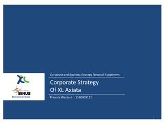 Corporate and Business Strategy Personal Assignment

Corporate Strategy
Of XL Axiata
Pramita Wardani | 1140003121




                                                      1
 