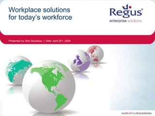 Presented by: Bob Gaudreau | Date: April 22nd
, 2008
Workplace solutions
for today’s workforce
 