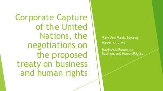 Mary Ann Manja Bayang
March 19, 2021
South Asia Forum on
Business and Human Rights
Corporate Capture
of the United
Nations, the
negotiations on
the proposed
treaty on business
and human rights
 