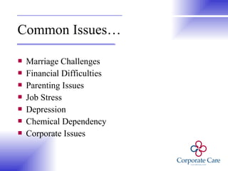 Common Issues… Marriage Challenges Financial Difficulties Parenting Issues Job Stress Depression Chemical Dependency Corporate Issues 