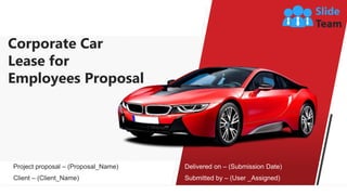 Corporate Car
Lease for
Employees Proposal
Project proposal – (Proposal_Name)
Client – (Client_Name)
Delivered on – (Submission Date)
Submitted by – (User _Assigned)
 