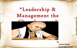 “Leadership &
Management the
Chanakya way"
By,
Anusha Chavan
Future Robo System
 