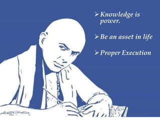 Knowledge is
power.
Be an asset in life
Proper Execution
 