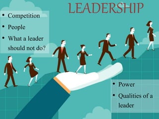 LEADERSHIP• Competition
• People
• What a leader
should not do?
• Power
• Qualities of a
leader
 