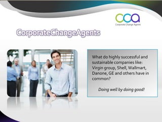 What do highly successful and
sustainable companies like:
Virgin group, Shell, Wallmart,
Danone, GE and others have in
common?

   Doing well by doing good!
 