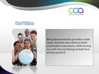 Being Businessworthy provides a clear
vision, direction and culture to build
sustainable Corporations, while turning
our work into something we both love
and are proud of.
 