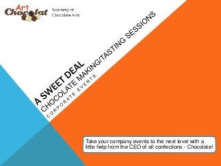 Take your company events to the next level with a
little help from the CEO of all confections - Chocolate!
 