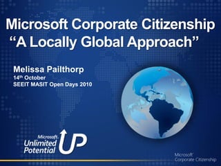 Microsoft Corporate Citizenship
“A Locally Global Approach”
 Melissa Pailthorp
 14th October
 SEEIT MASIT Open Days 2010
 