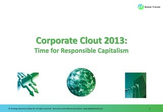© Strategy Dynamics Global SA. All rights reserved. Not to be used without permission. www.globaltrends.com 1
Corporate Clout 2013:
Time for Responsible Capitalism
 