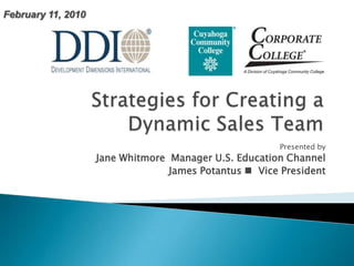 Strategies for Creating a Dynamic Sales Team February 11, 2010 Presented by  Jane Whitmore  Manager U.S. Education Channel James Potantus   Vice President 