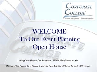 WELCOME
             To Our Event Planning
                 Open House
           Letting You Focus On Business. While We Focus on You.

Winner of the Connector’s Choice Award for Best Traditional Venue for up to 300 people.
 