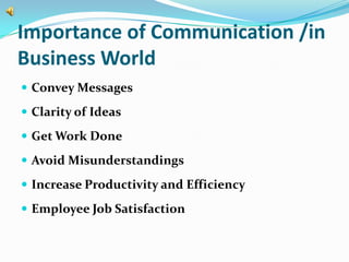 Importance of Communication /in
Business World
 Convey Messages

 Clarity of Ideas

 Get Work Done

 Avoid Misunderstandings

 Increase Productivity and Efficiency

 Employee Job Satisfaction
 
