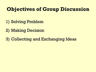 Objectives of Group Discussion
1) Solving Problem
2) Making Decision
3) Collecting and Exchanging Ideas
 
