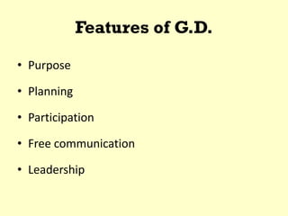 Features of G.D.
• Purpose
• Planning
• Participation
• Free communication
• Leadership
 