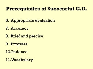 Prerequisites of Successful G.D.
6. Appropriate evaluation
7. Accuracy
8. Brief and precise
9. Progress
10.Patience
11.Vocabulary
 