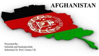 AFGHANISTAN
Presented By:
Safiullah and Saidzakirullah
Submitted To: Prof. Chetan T.R
 